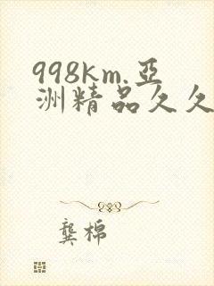 998km.亚洲精品久久久封面