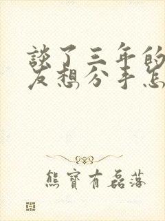 谈了三年的女朋友想分手怎么挽回