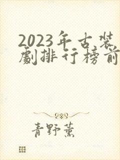 2023年古装剧排行榜前十名