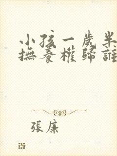 小孩一岁半离婚抚养权归谁