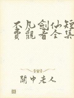 不凡剑仙短剧免费观看全集高清版