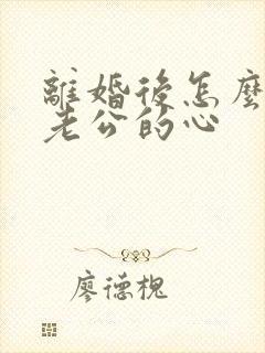 离婚后怎么挽回老公的心