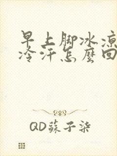 早上脚冰凉的出冷汗怎么回事