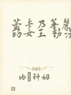 蕾卡乃华丽且我的女王 动漫一口气看完