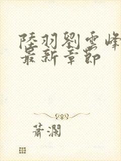 陆羽刘云峰全文最新章节