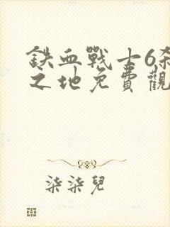 铁血战士6杀戮之地免费观看完整版