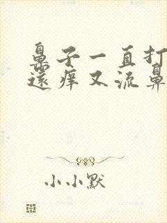 鼻子一直打喷嚏还痒又流鼻涕怎么回事