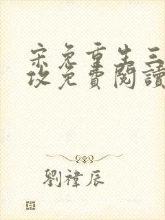 宋免重生三个渣攻免费阅读