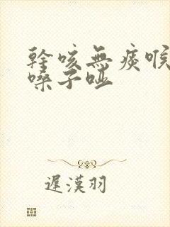 干咳无痰喉咙痒嗓子哑