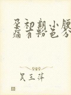 孕初期小腹隐隐痛有粉色分泌物