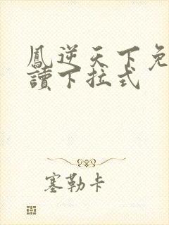 凤逆天下免费阅读下拉式