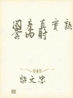 国产真实熟女无套内射