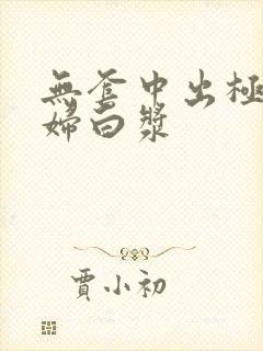 无套中出极品少妇白浆