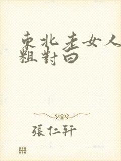 东北老女人高潮粗对白