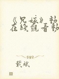 《兄嫁》动漫2在线观看动漫版免费