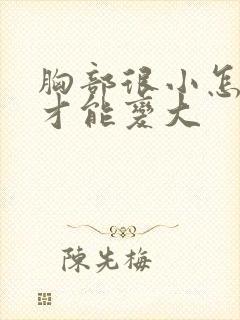 胸部很小怎么样才能变大