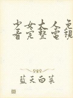 少女大人免费观看完整电视剧高清