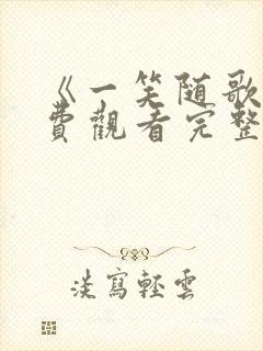 《一笑随歌》免费观看完整版高清