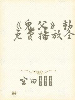 《鬼父》动漫版免费播放全集高清