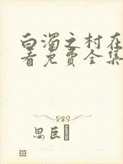 白浊之村在线观看免费全集电视剧