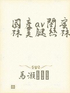 国产av闺蜜丝袜美腿丝袜