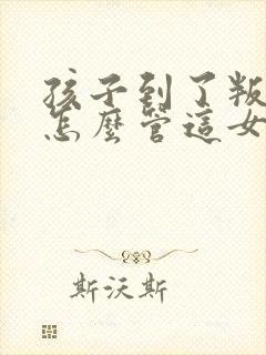 孩子到了叛逆期怎么管这女孩儿不听话