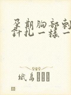 孕期胸部刺痛像针扎一样一阵一阵的