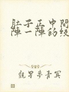 肚子正中间痛一阵一阵的绞痛