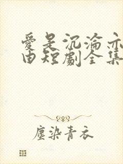 爱是沉沦亦是自由短剧全集