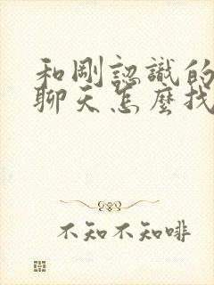 和刚认识的女生聊天怎么找话题