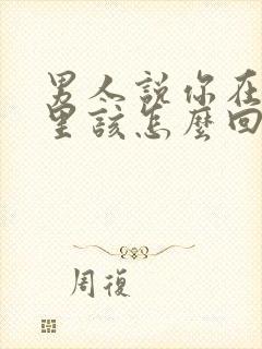 男人说你在他心里该怎么回答