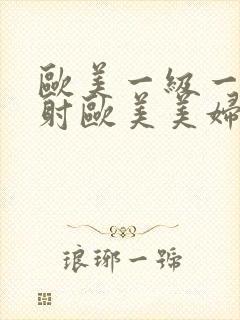 欧美一级一片内射欧美美妇3p