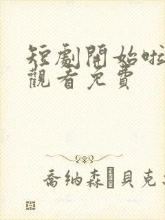 短剧开始啦在线观看免费