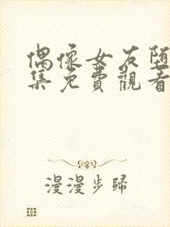 偶像女友堕落六集免费观看完整版