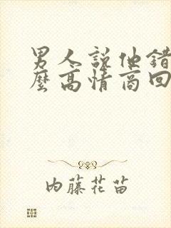 男人说他错了怎么高情商回复