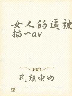 女人的逼被男人插~av