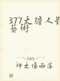 377大胆人体艺术