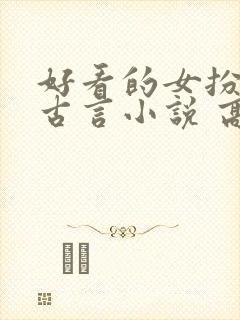 好看的女扮男装古言小说 高质量