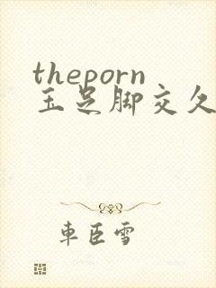 theporn玉足脚交久久