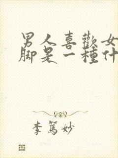 男人喜欢女人的脚是一种什么心理