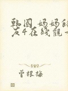 韩国 妈妈的朋友4在线观看