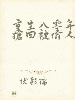 重生八零年代:抢回被偷人生