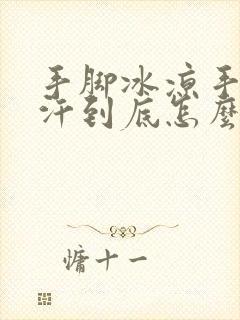 手脚冰凉手心出汗到底怎么回事