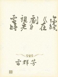 电视剧《你好旧时光》在线播放平台