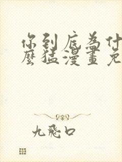 你到底为什么这么猛漫画免费下拉式