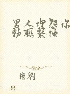 男人埋怨你不主动联系他