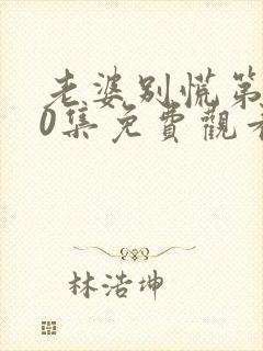 老婆别慌第100集免费观看封面