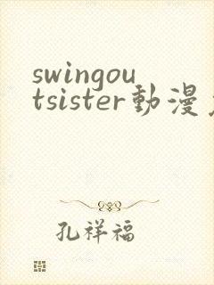 swingoutsister动漫免费完整版