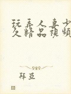 玩弄人妻少妇久久精品视频封面