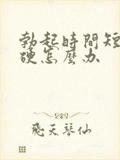 勃起时间短不够硬怎么办